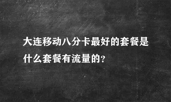 大连移动八分卡最好的套餐是什么套餐有流量的？