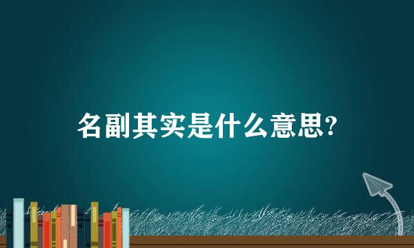 名副其实是什么意思?