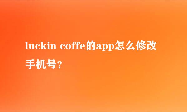 luckin coffe的app怎么修改手机号？