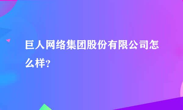 巨人网络集团股份有限公司怎么样？