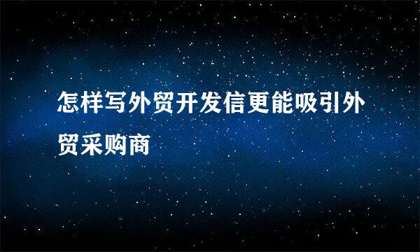 怎样写外贸开发信更能吸引外贸采购商