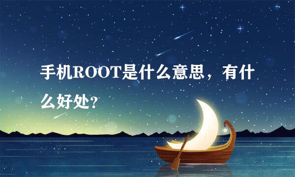 手机ROOT是什么意思，有什么好处？