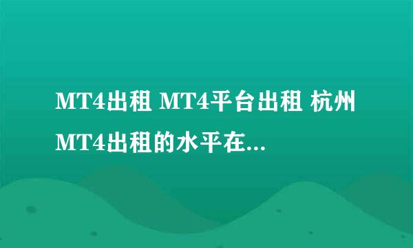 MT4出租 MT4平台出租 杭州MT4出租的水平在国内怎么样 ??