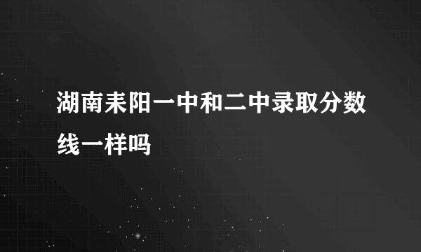 湖南耒阳一中和二中录取分数线一样吗