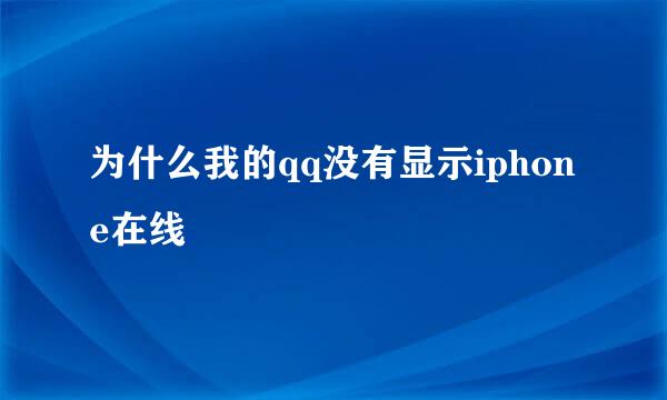 为什么我的qq没有显示iphone在线