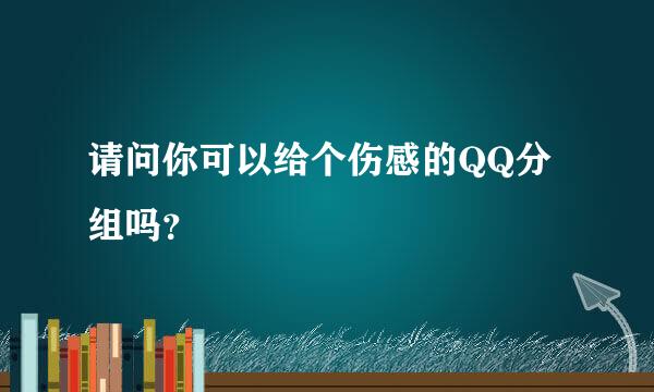 请问你可以给个伤感的QQ分组吗？