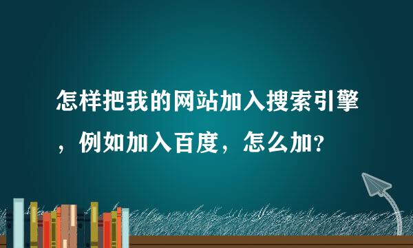 怎样把我的网站加入搜索引擎，例如加入百度，怎么加？