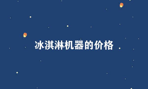 冰淇淋机器的价格