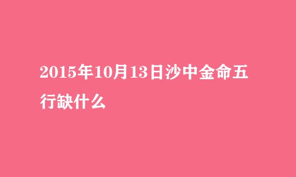 2015年10月13日沙中金命五行缺什么