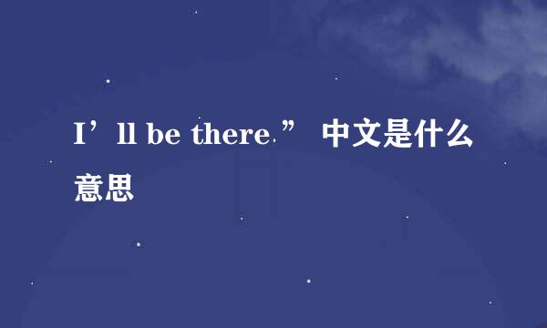 I’ll be there ” 中文是什么意思