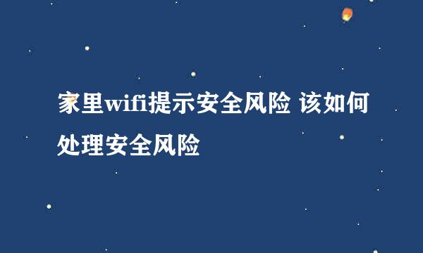 家里wifi提示安全风险 该如何处理安全风险