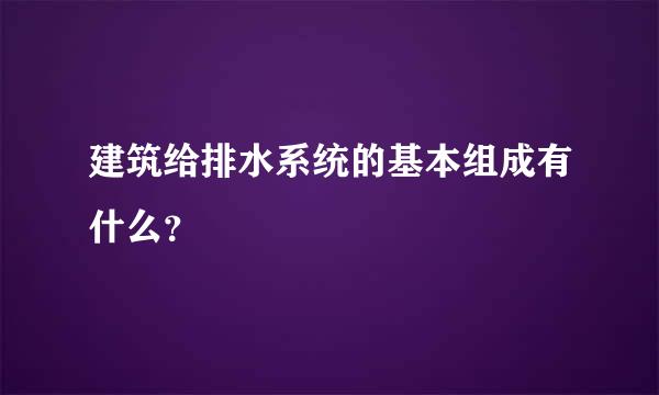 建筑给排水系统的基本组成有什么？