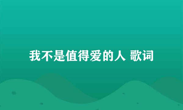 我不是值得爱的人 歌词