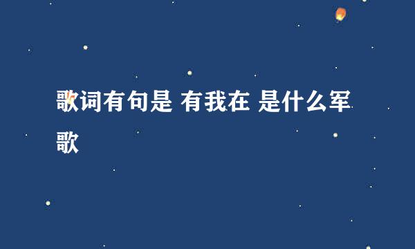 歌词有句是 有我在 是什么军歌