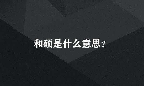 和硕是什么意思？