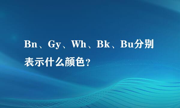 Bn、Gy、Wh、Bk、Bu分别表示什么颜色？