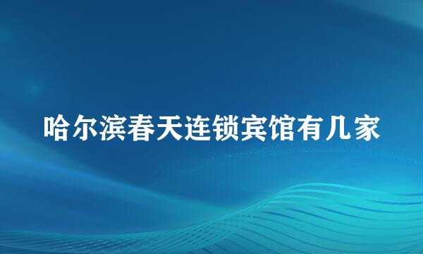 哈尔滨春天连锁宾馆有几家