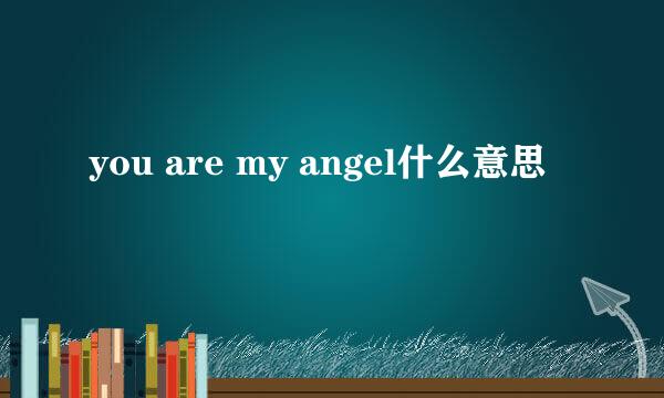 you are my angel什么意思