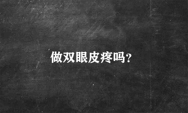 做双眼皮疼吗？