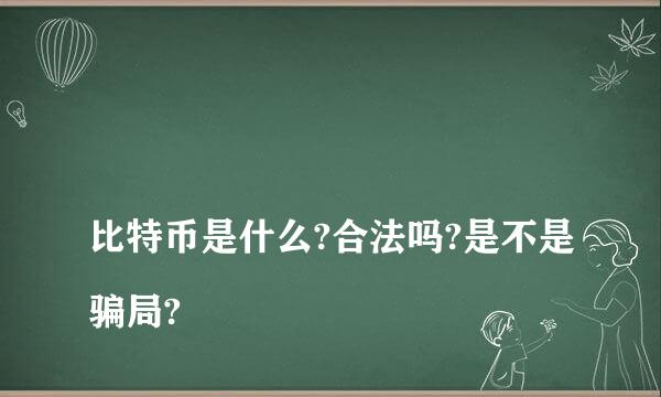 
比特币是什么?合法吗?是不是骗局?
