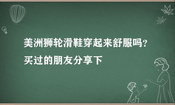 美洲狮轮滑鞋穿起来舒服吗？买过的朋友分享下