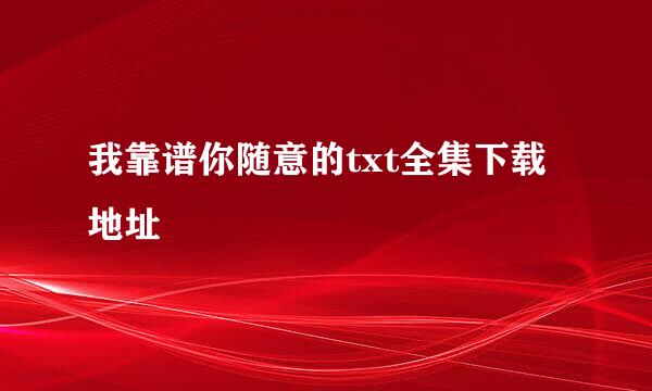 我靠谱你随意的txt全集下载地址