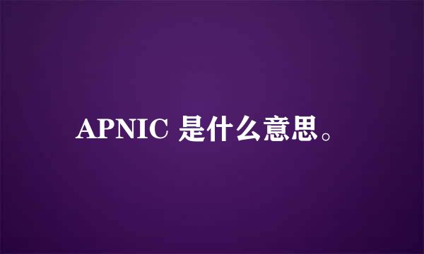 APNIC 是什么意思。