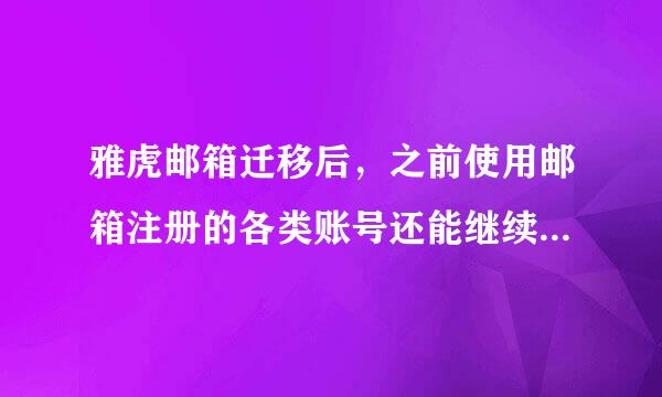 雅虎邮箱迁移后，之前使用邮箱注册的各类账号还能继续使用吗？？？