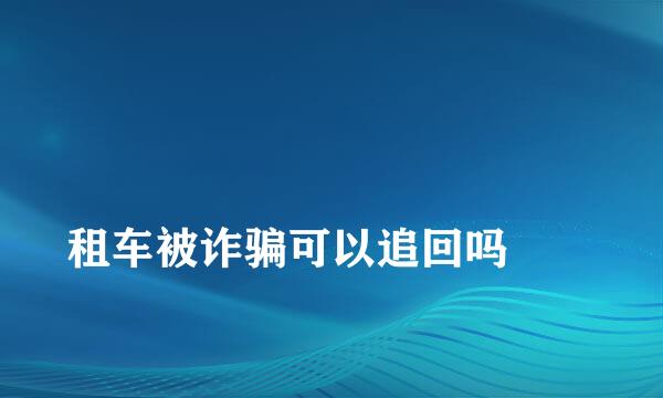 
租车被诈骗可以追回吗
