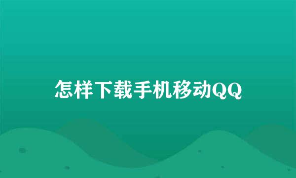 怎样下载手机移动QQ