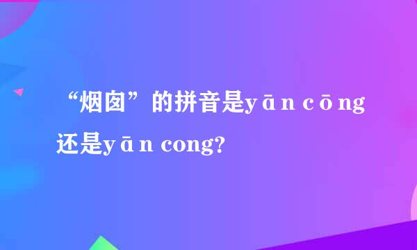 “烟囱”的拼音是yān cōng还是yān cong？