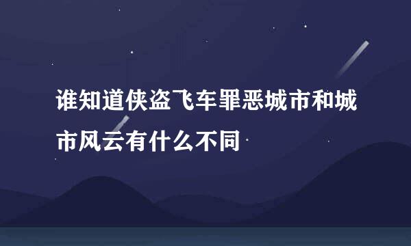 谁知道侠盗飞车罪恶城市和城市风云有什么不同