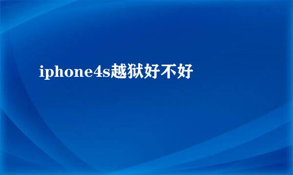 iphone4s越狱好不好