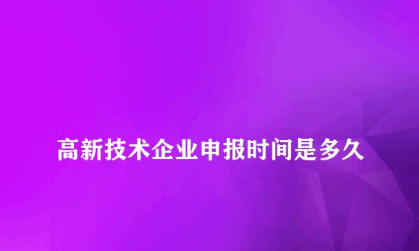 
高新技术企业申报时间是多久
