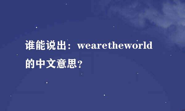 谁能说出：wearetheworld的中文意思？