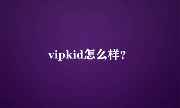 vipkid怎么样？