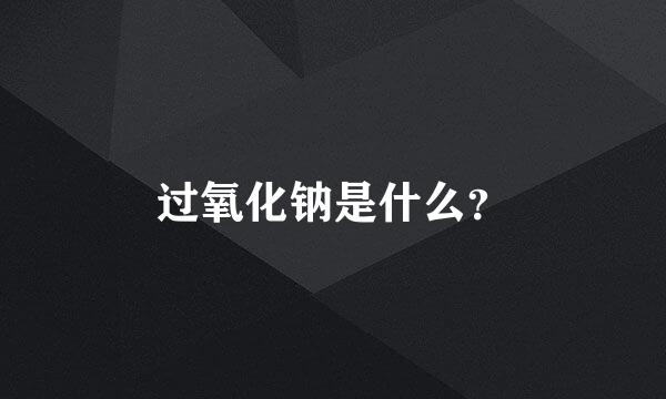 过氧化钠是什么？