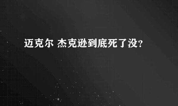 迈克尔 杰克逊到底死了没？