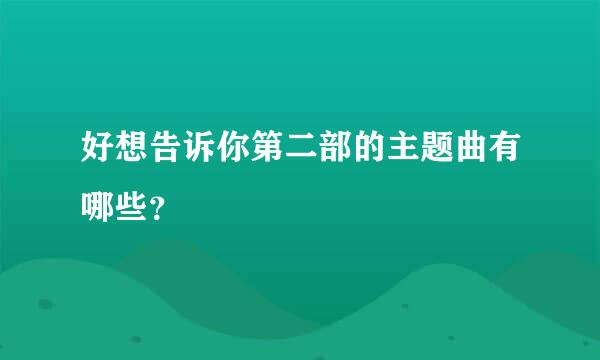 好想告诉你第二部的主题曲有哪些？