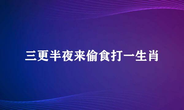 三更半夜来偷食打一生肖