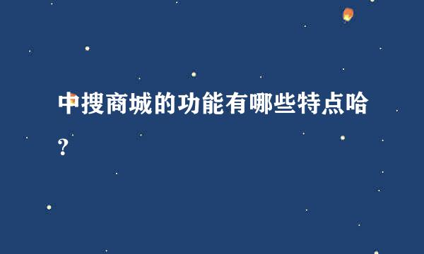 中搜商城的功能有哪些特点哈？