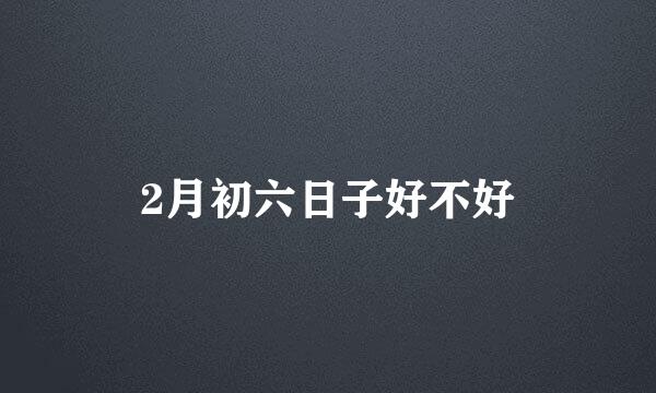 2月初六日子好不好