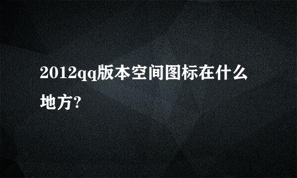 2012qq版本空间图标在什么地方?