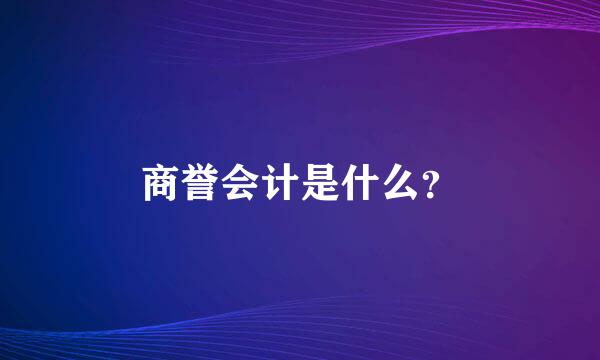 商誉会计是什么？