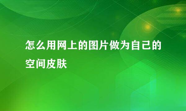 怎么用网上的图片做为自己的空间皮肤