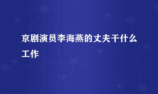 京剧演员李海燕的丈夫干什么工作