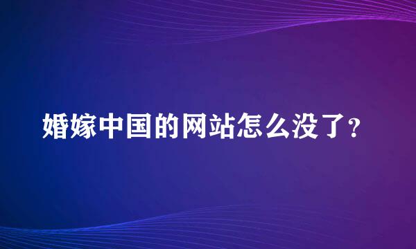 婚嫁中国的网站怎么没了？