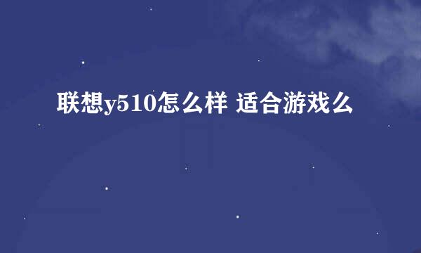 联想y510怎么样 适合游戏么