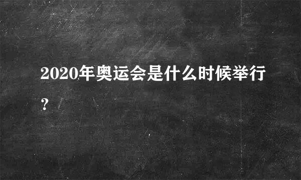 2020年奥运会是什么时候举行？