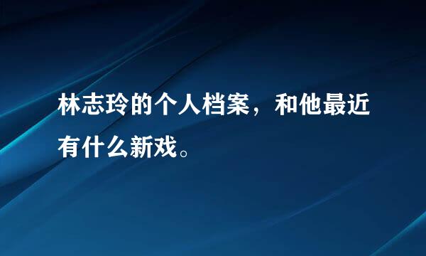 林志玲的个人档案，和他最近有什么新戏。